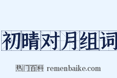 初晴对月组词是什么意思的图片